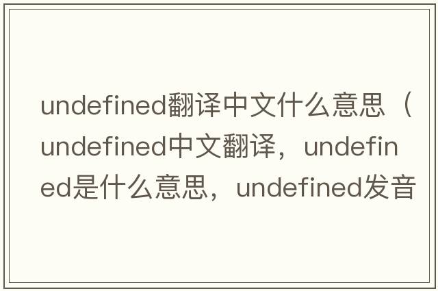 undefined翻譯中文什么意思（undefined中文翻譯，undefined是什么意思，undefined發(fā)音、用法及例句）