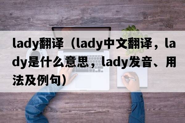lady翻譯（lady中文翻譯，lady是什么意思，lady發(fā)音、用法及例句）