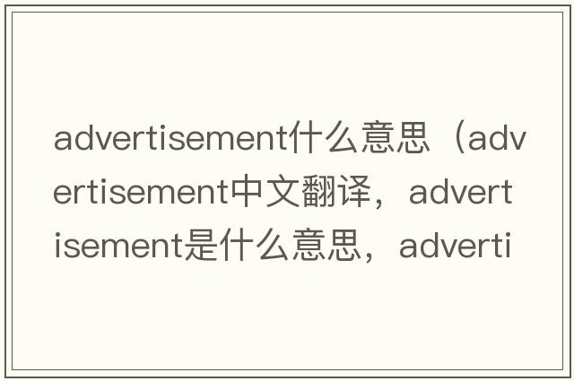 advertisement什么意思（advertisement中文翻譯，advertisement是什么意思，advertisement發(fā)音、用法及例句）