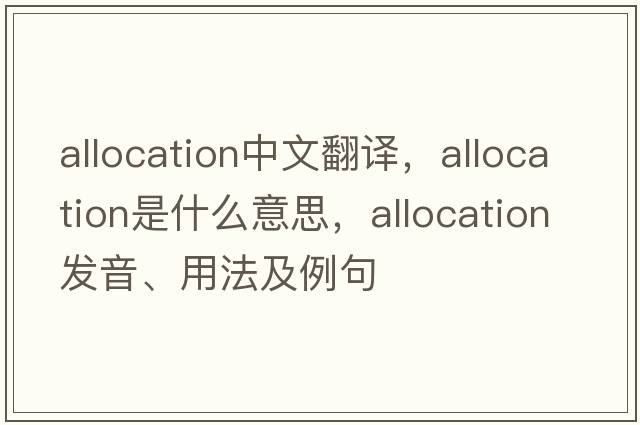 allocation中文翻譯，allocation是什么意思，allocation發(fā)音、用法及例句