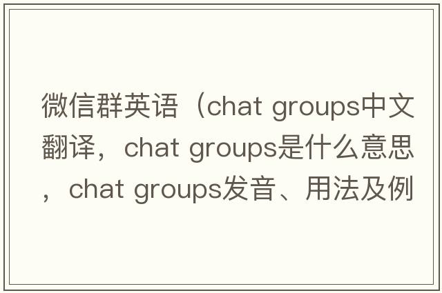微信群英語(yǔ)（chat groups中文翻譯，chat groups是什么意思，chat groups發(fā)音、用法及例句）