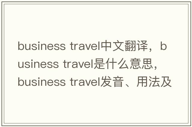 business travel中文翻譯，business travel是什么意思，business travel發(fā)音、用法及例句