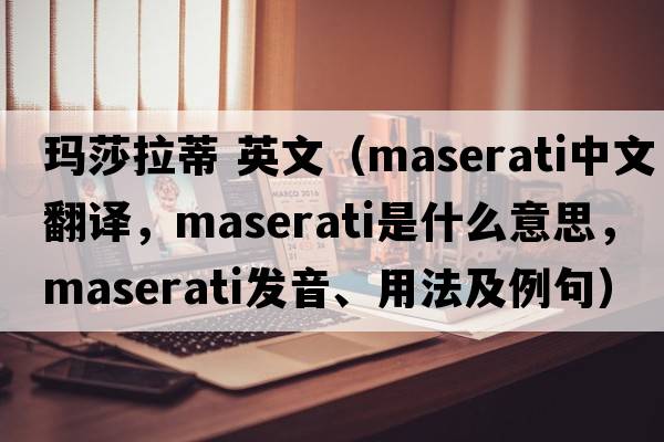瑪莎拉蒂 英文（MASERATI中文翻譯，MASERATI是什么意思，MASERATI發(fā)音、用法及例句）