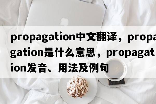 propagation中文翻譯，propagation是什么意思，propagation發(fā)音、用法及例句