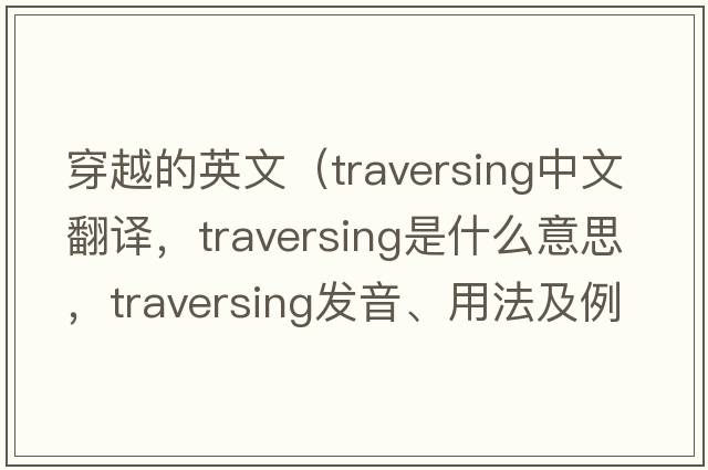 穿越的英文（traversing中文翻譯，traversing是什么意思，traversing發(fā)音、用法及例句）