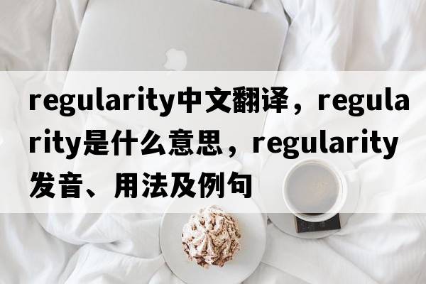 regularity中文翻譯，regularity是什么意思，regularity發(fā)音、用法及例句