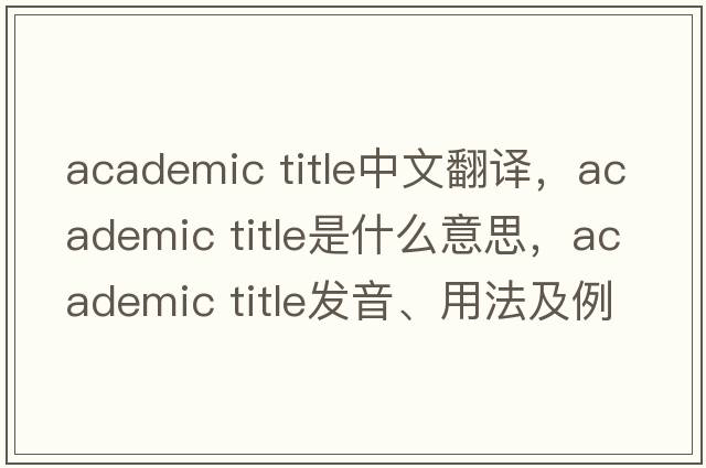 academic title中文翻譯，academic title是什么意思，academic title發(fā)音、用法及例句