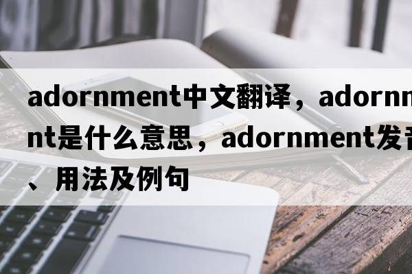 adornment中文翻譯，adornment是什么意思，adornment發(fā)音、用法及例句