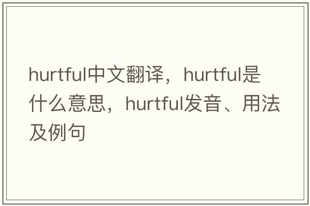 hurtful中文翻譯，hurtful是什么意思，hurtful發(fā)音、用法及例句
