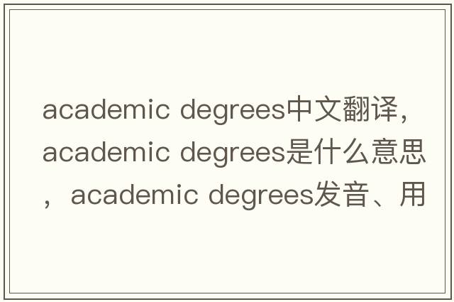 academic degrees中文翻譯，academic degrees是什么意思，academic degrees發(fā)音、用法及例句
