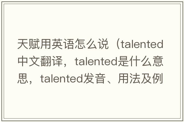 天賦用英語(yǔ)怎么說(shuō)（talented中文翻譯，talented是什么意思，talented發(fā)音、用法及例句）
