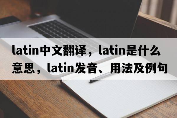 Latin中文翻譯，Latin是什么意思，Latin發(fā)音、用法及例句