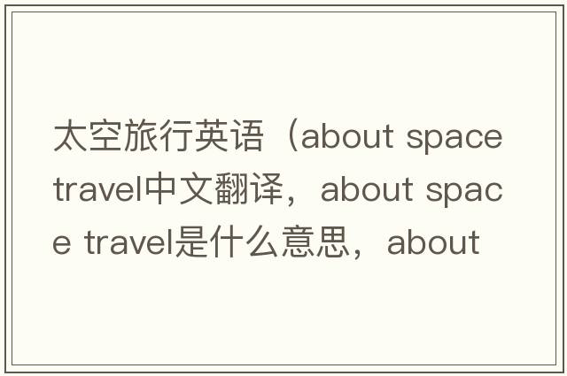 太空旅行英語(yǔ)（about space travel中文翻譯，about space travel是什么意思，about space travel發(fā)音、用法及例句）