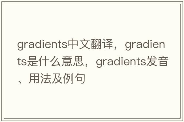 gradients中文翻譯，gradients是什么意思，gradients發(fā)音、用法及例句