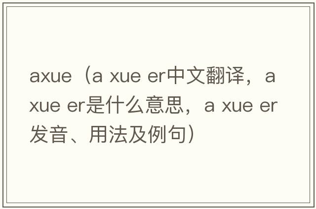 axue（a xue er中文翻譯，a xue er是什么意思，a xue er發(fā)音、用法及例句）