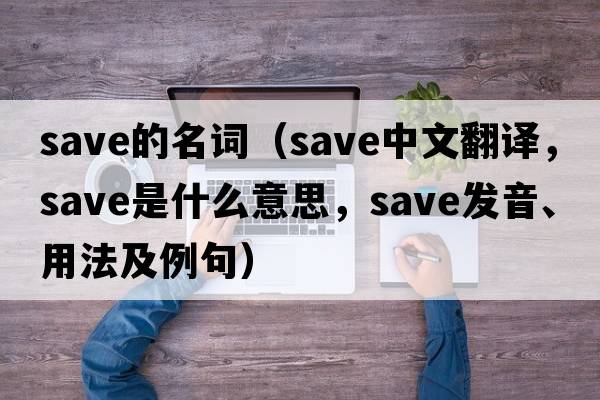 save的名詞（save中文翻譯，save是什么意思，save發(fā)音、用法及例句）