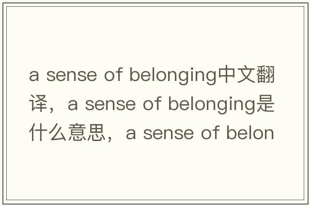 a sense of belonging中文翻譯，a sense of belonging是什么意思，a sense of belonging發(fā)音、用法及例句