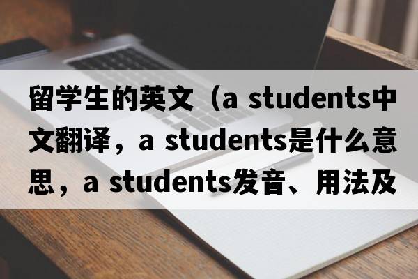 留學(xué)生的英文（a students中文翻譯，a students是什么意思，a students發(fā)音、用法及例句）