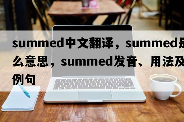 summed中文翻譯，summed是什么意思，summed發(fā)音、用法及例句