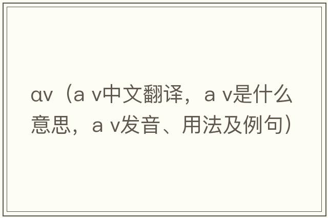 αv（a v中文翻譯，a v是什么意思，a v發(fā)音、用法及例句）