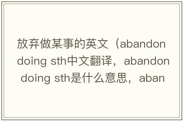 放棄做某事的英文（abandon doing sth中文翻譯，abandon doing sth是什么意思，abandon doing sth發(fā)音、用法及例句）
