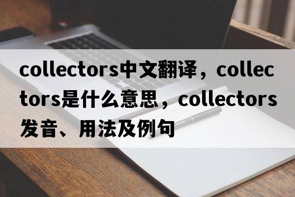 collectors中文翻譯，collectors是什么意思，collectors發(fā)音、用法及例句