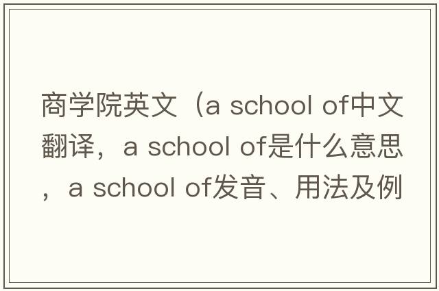 商學(xué)院英文（a school of中文翻譯，a school of是什么意思，a school of發(fā)音、用法及例句）
