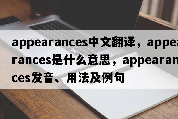 appearances中文翻譯，appearances是什么意思，appearances發(fā)音、用法及例句