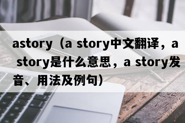astory（a story中文翻譯，a story是什么意思，a story發(fā)音、用法及例句）