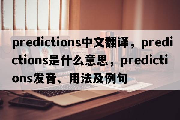 predictions中文翻譯，predictions是什么意思，predictions發(fā)音、用法及例句
