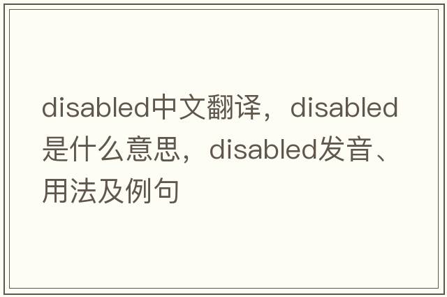 disabled中文翻譯，disabled是什么意思，disabled發(fā)音、用法及例句