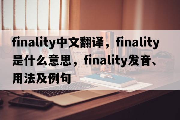 finality中文翻譯，finality是什么意思，finality發(fā)音、用法及例句