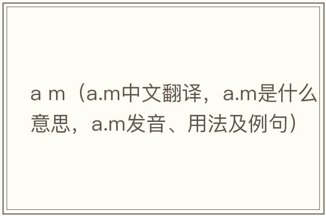a m（a.m中文翻譯，a.m是什么意思，a.m發(fā)音、用法及例句）