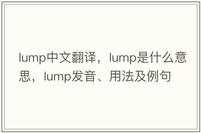 lump中文翻譯，lump是什么意思，lump發(fā)音、用法及例句