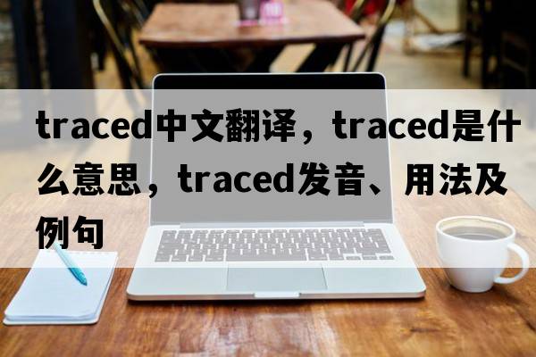 traced中文翻譯，traced是什么意思，traced發(fā)音、用法及例句