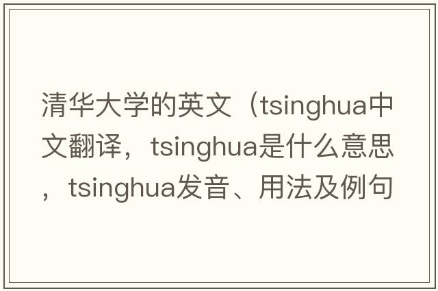 清華大學(xué)的英文（tsinghua中文翻譯，tsinghua是什么意思，tsinghua發(fā)音、用法及例句）