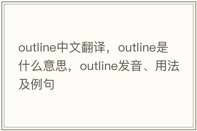 outline中文翻譯，outline是什么意思，outline發(fā)音、用法及例句