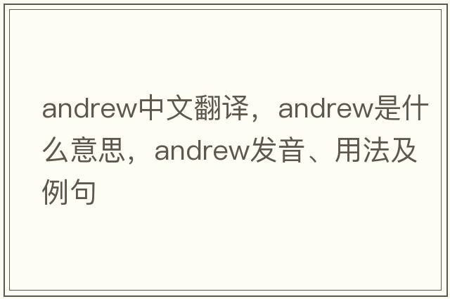 Andrew中文翻譯，Andrew是什么意思，Andrew發(fā)音、用法及例句