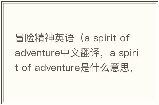 冒險精神英語(yǔ)（a spirit of adventure中文翻譯，a spirit of adventure是什么意思，a spirit of adventure發(fā)音、用法及例句）