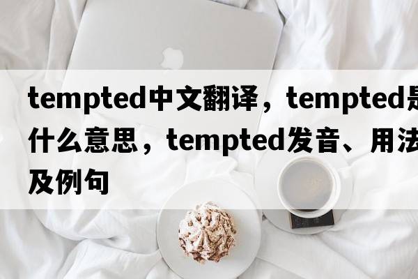 tempted中文翻譯，tempted是什么意思，tempted發(fā)音、用法及例句