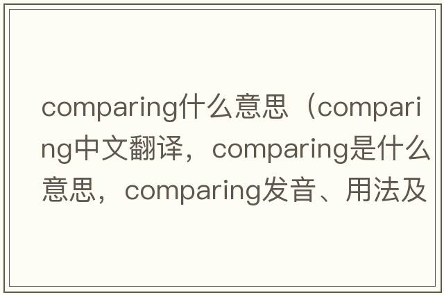 comparing什么意思（comparing中文翻譯，comparing是什么意思，comparing發(fā)音、用法及例句）
