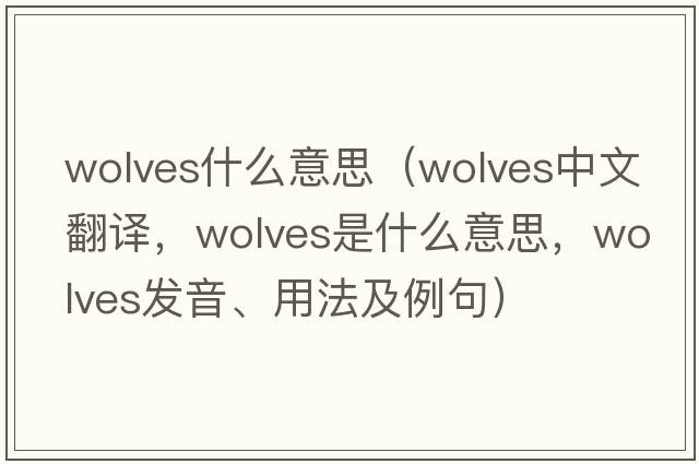 wolves什么意思（wolves中文翻譯，wolves是什么意思，wolves發(fā)音、用法及例句）