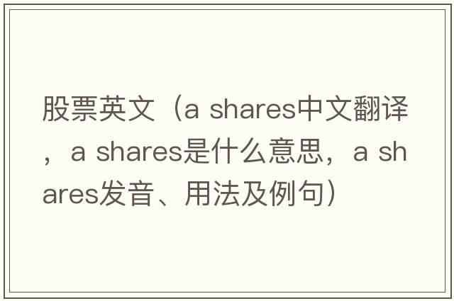 股票英文（a shares中文翻譯，a shares是什么意思，a shares發(fā)音、用法及例句）