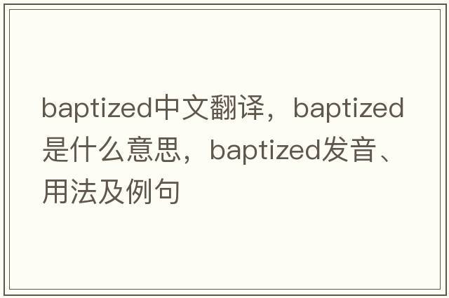 baptized中文翻譯，baptized是什么意思，baptized發(fā)音、用法及例句