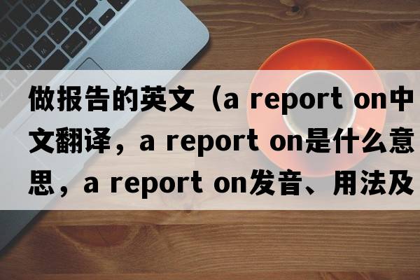 做報告的英文（a report on中文翻譯，a report on是什么意思，a report on發(fā)音、用法及例句）