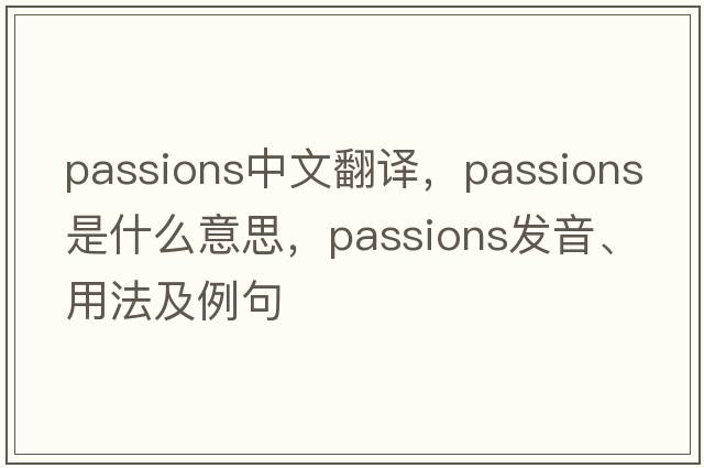 passions中文翻譯，passions是什么意思，passions發(fā)音、用法及例句