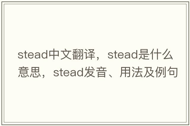 stead中文翻譯，stead是什么意思，stead發(fā)音、用法及例句