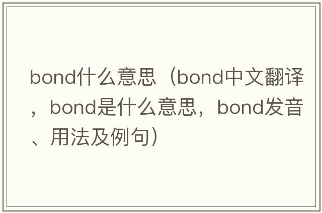 bond什么意思（bond中文翻譯，bond是什么意思，bond發(fā)音、用法及例句）