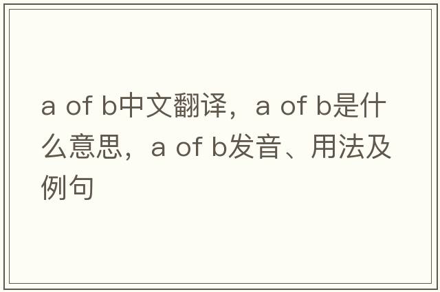 a of b中文翻譯，a of b是什么意思，a of b發(fā)音、用法及例句