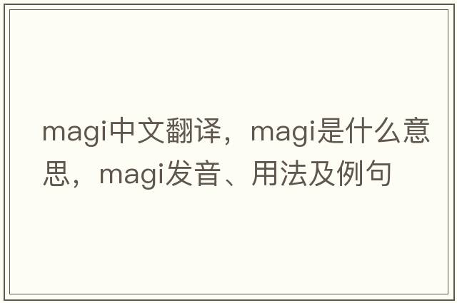 magi中文翻譯，magi是什么意思，magi發(fā)音、用法及例句